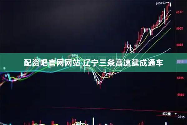 配资吧官网网站 辽宁三条高速建成通车