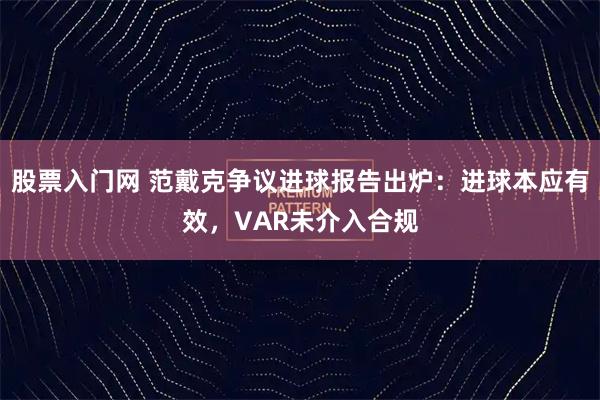 股票入门网 范戴克争议进球报告出炉：进球本应有效，VAR未介入合规