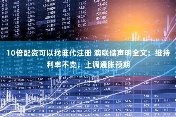 10倍配资可以找谁代注册 澳联储声明全文：维持利率不变，上调通胀预期
