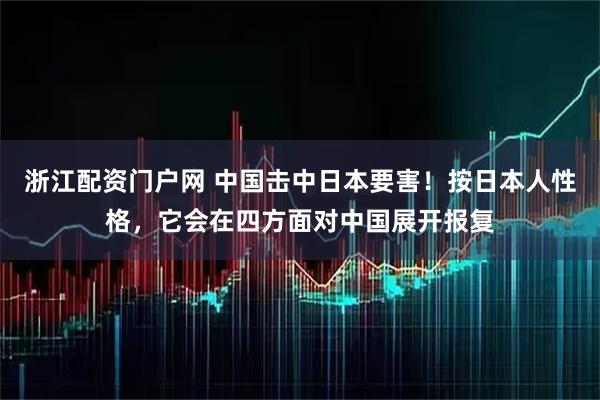 浙江配资门户网 中国击中日本要害！按日本人性格，它会在四方面对中国展开报复